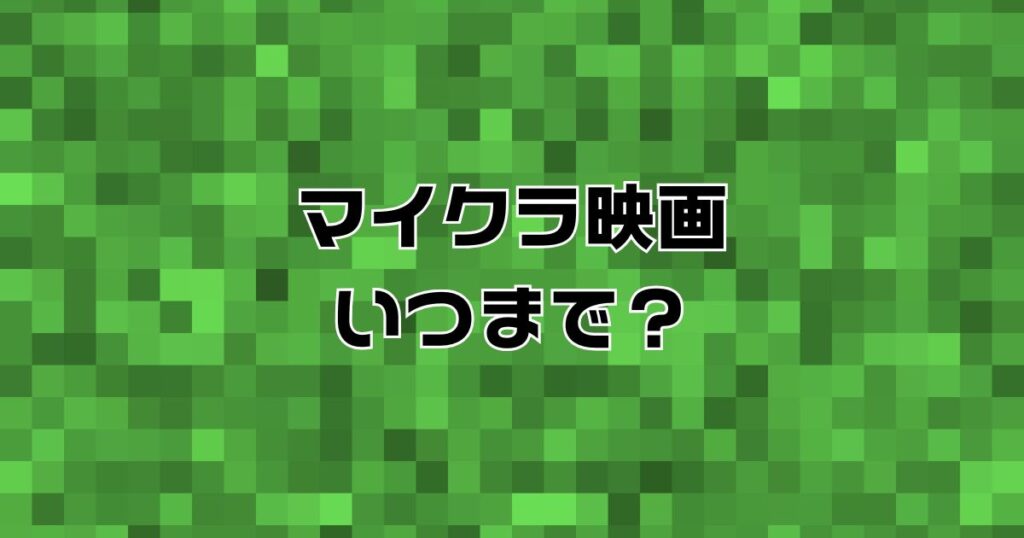 マイクラ映画いつまで？