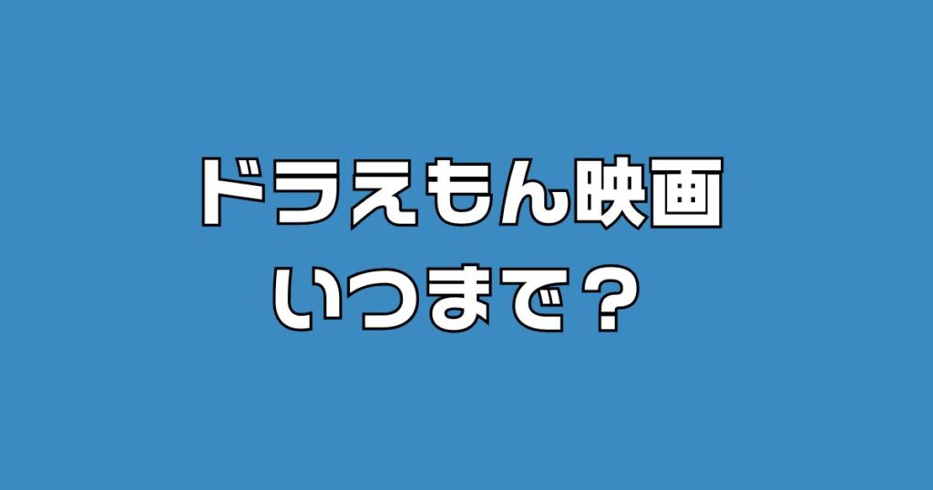 ドラえもん映画いつまで？